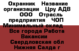 Охранник › Название организации ­ Цру АДВ777, ООО › Отрасль предприятия ­ ЧОП › Минимальный оклад ­ 1 - Все города Работа » Вакансии   . Свердловская обл.,Нижняя Салда г.